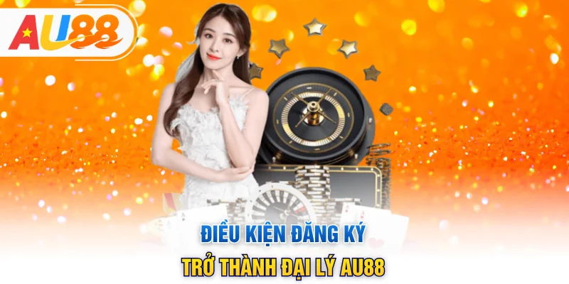 Điều kiện đăng ký trở thành đại lý AU88