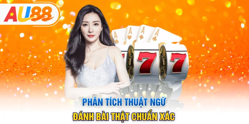 Phân tích thuật ngữ đánh bài thật chuẩn xác