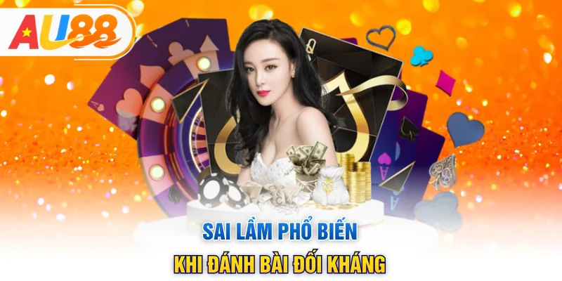 Sai lầm phổ biến khi đánh bài đối kháng