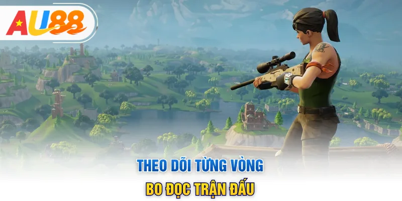 Theo dõi từng vòng bo đọc trận đấu