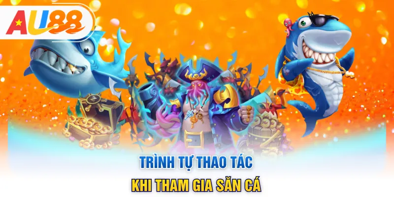 Trình tự thao tác khi tham gia săn cá